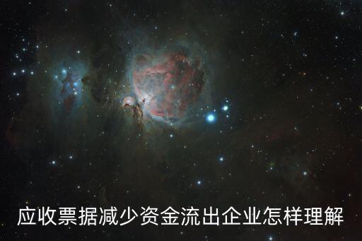 應(yīng)收票據(jù)下降說明什么，應(yīng)收票據(jù)減少資金流出企業(yè)怎樣理解