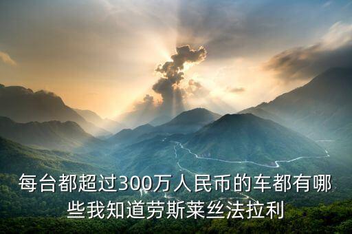 每臺(tái)都超過(guò)300萬(wàn)人民幣的車(chē)都有哪些我知道勞斯萊絲法拉利