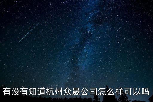 恒順眾晟是什么公司，有沒(méi)有知道杭州眾晟公司怎么樣可以嗎