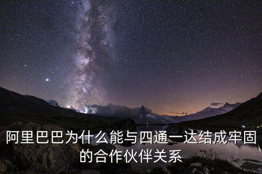 四通一達老板之間什么關系，阿里巴巴為什么能與四通一達結成牢固的合作伙伴關系