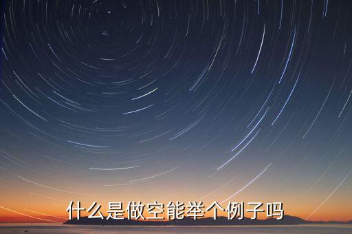用舉列的方式說(shuō)明什么是做空，做空的意思是什么