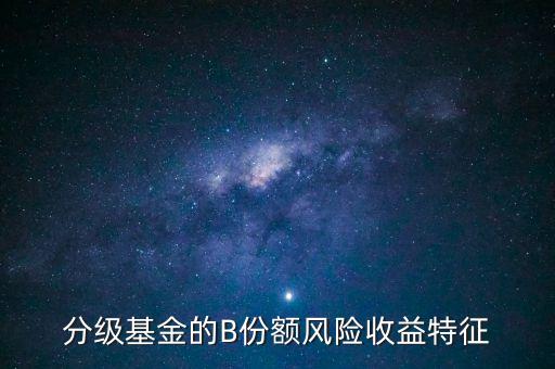 分級(jí)基金b的風(fēng)險(xiǎn)是什么，分級(jí)基金B(yǎng)什么時(shí)候有風(fēng)險(xiǎn)