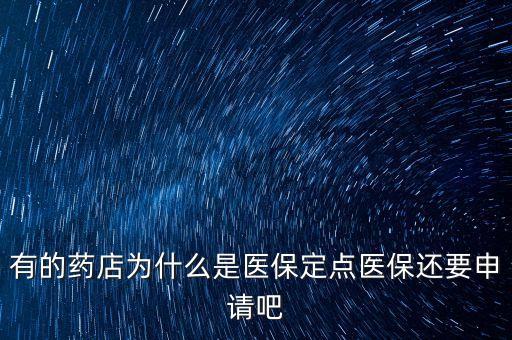 北京醫(yī)保定點(diǎn)藥店是什么意思，有的藥店為什么是醫(yī)保定點(diǎn)醫(yī)保還要申請(qǐng)吧