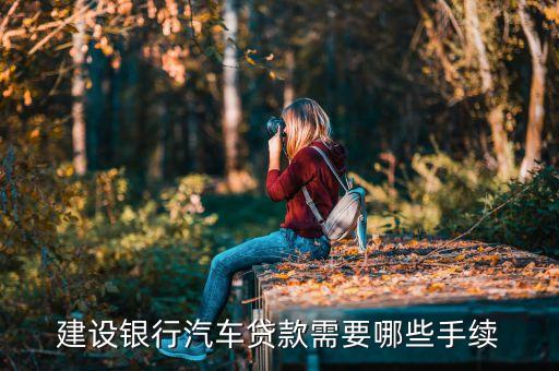 車貸款需要什么手續(xù)建設(shè)銀行，個(gè)人去建行辦理汽車貸款需要哪些流程