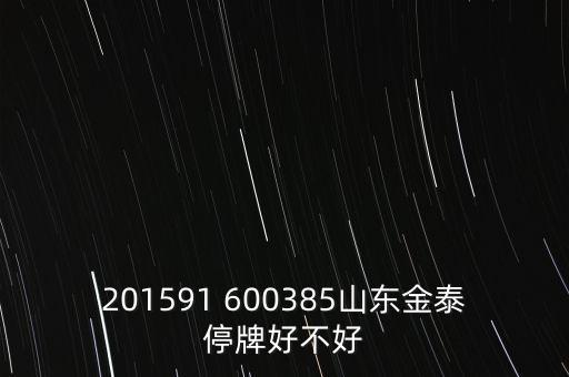 金力泰為什么停牌，201591 600385山東金泰停牌好不好