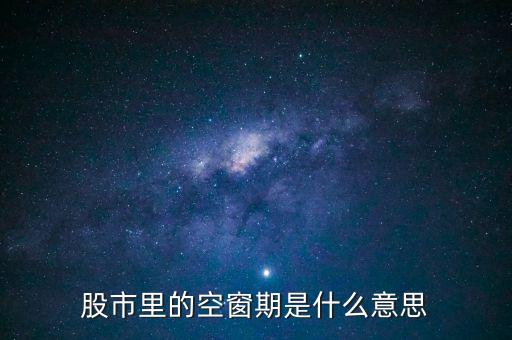 股票空倉(cāng)期持有什么，股市里的空窗期是什么意思