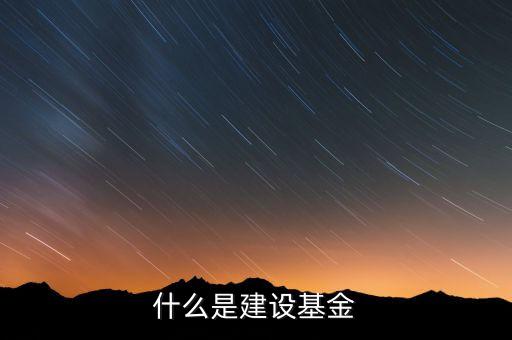 專項(xiàng)建設(shè)基金是什么，什么是建設(shè)基金