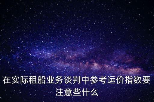 在實際租船業(yè)務(wù)談判中參考運價指數(shù)要注意些什么