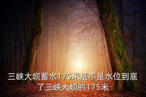 三峽蓄水175米是什么概念，三峽175米線是什么意思