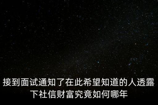 和信財富什么時候成立的，接到面試通知了在此希望知道的人透露下社信財富究竟如何哪年