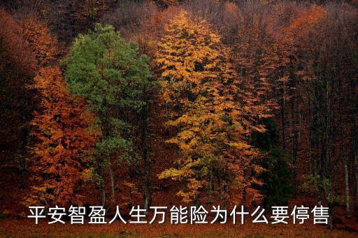 智盈人生為什么停售了，平安保險的停智盈人生為什么要停售