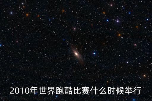 平遙世界跑酷決賽什么時候開始，2010年世界跑酷比賽什么時候舉行
