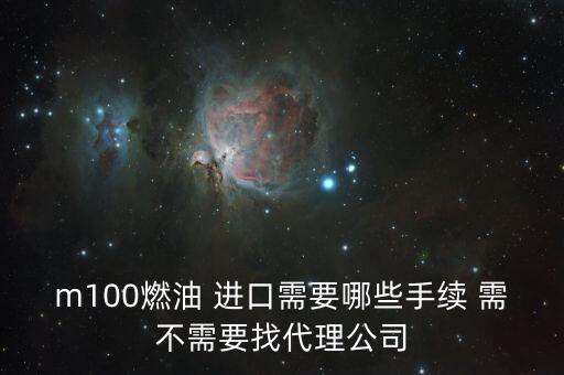 進(jìn)口燃料油需要什么條件，m100燃油 進(jìn)口需要哪些手續(xù) 需不需要找代理公司
