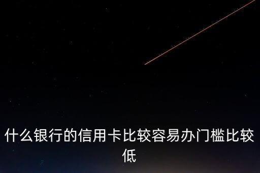 什么銀行的信用卡門檻低，哪些銀行的信用卡申請門檻低點