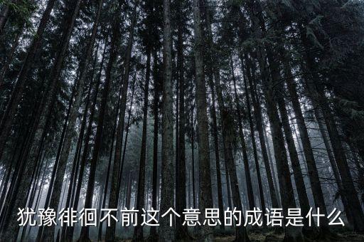 籌措不前是什么意思，猶豫徘徊不前這個(gè)意思的成語(yǔ)是什么