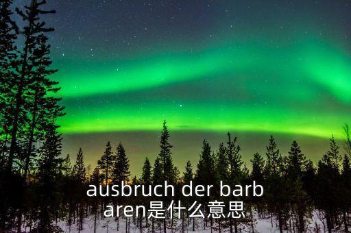 野蠻人敲門(mén)是什么意思，ausbruch der barbaren是什么意思