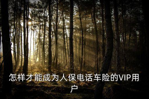 人保車險vip是什么意思，要怎么才能成為中國人保車險VIP