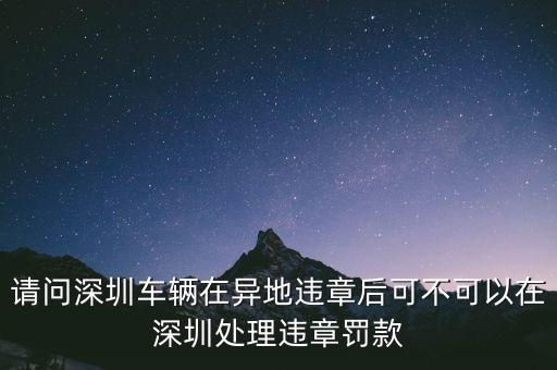 請(qǐng)問(wèn)深圳車(chē)輛在異地違章后可不可以在深圳處理違章罰款