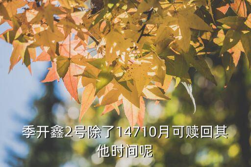 為什么月開鑫2號(hào)不動(dòng)，季開鑫2號(hào)除了14710月可贖回其他時(shí)間呢