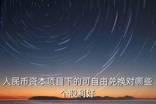 資本項目可以在什么上自由兌換，人民幣資本項目可兌換就是外幣成為外匯