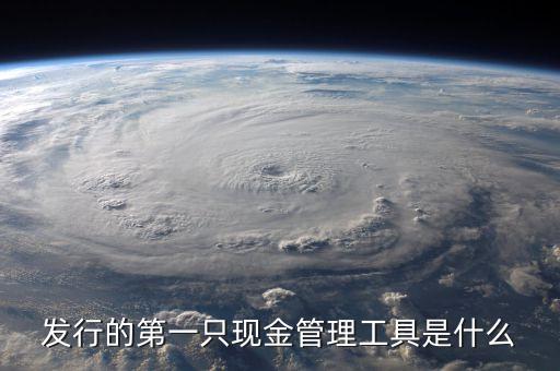 什么是現(xiàn)金管理工具，發(fā)行的第一只現(xiàn)金管理工具是什么
