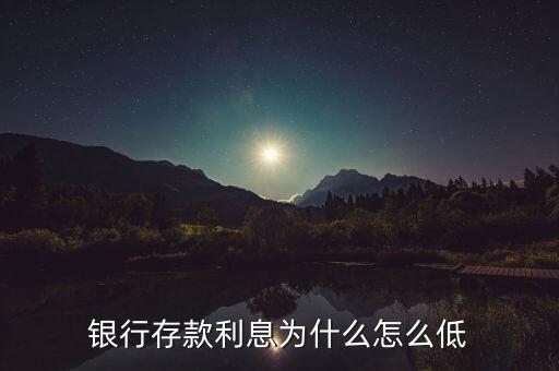 2015銀行存款利率為什么這么低，銀行存款利息為什么怎么低
