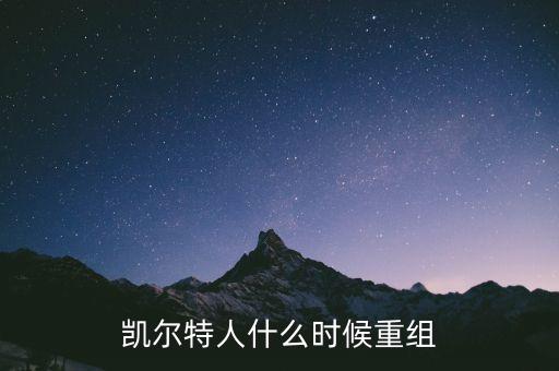 凱恩什么時(shí)候重組，凱爾特人什么時(shí)候重組