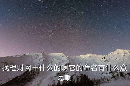 找理財網(wǎng)是干什么的，找理財網(wǎng)干什么的啊它的命名有什么意思啊
