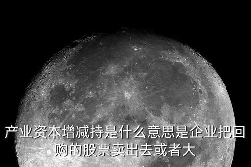 產(chǎn)業(yè)資本減持什么意思，什么是產(chǎn)業(yè)資本減持