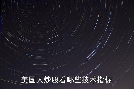 炒美股看什么指標(biāo)，美國(guó)人炒股看哪些技術(shù)指標(biāo)