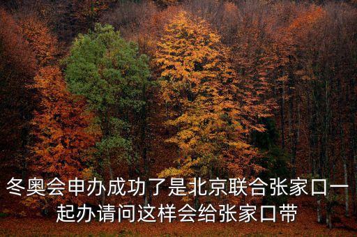 北京將攜手張家口說明什么，冬奧會申辦成功了是北京聯(lián)合張家口一起辦請問這樣會給張家口帶