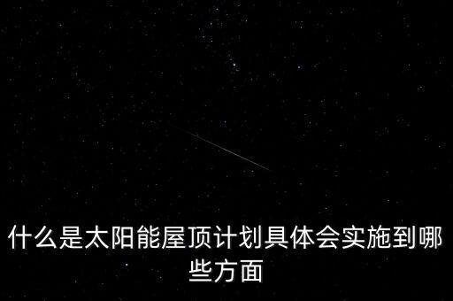 什么是太陽能屋頂計(jì)劃具體會(huì)實(shí)施到哪些方面