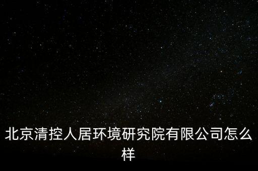 清控人居有什么資質(zhì)，北京清控人居環(huán)境研究院有限公司怎么樣