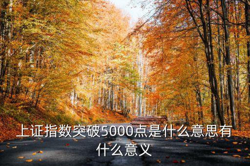 上證指數(shù)5000點(diǎn)是什么意思，上證指數(shù)突破5000點(diǎn)是什么意思有什么意義