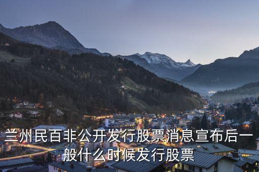 蘭州民百非公開(kāi)發(fā)行股票消息宣布后一般什么時(shí)候發(fā)行股票