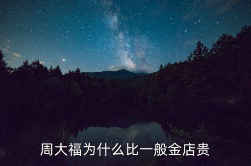 周大福金價為什么貴，周大福為什么比一般金店貴