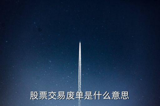 股票賣出廢單什么意思，股票委托賣出時(shí)狀態(tài)顯示廢單什么意思