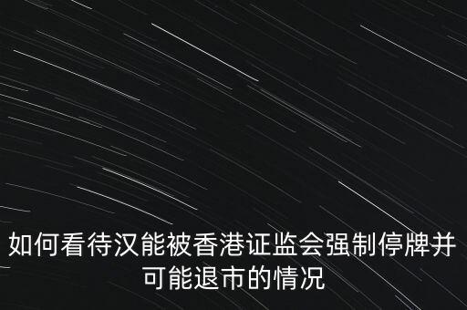 北京漢能控股集團(tuán)股票為什么停牌，港監(jiān)會(huì)責(zé)令漢能薄膜停牌為什么呀