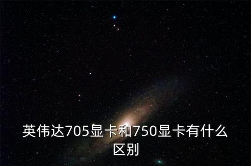 中船重工705所和750所有什么區(qū)別，英偉達705顯卡和750顯卡有什么區(qū)別