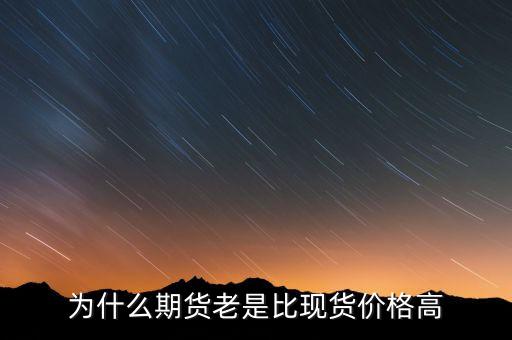為什么期貨價格高于現(xiàn)貨價格，為什么一般期貨價高于市場價