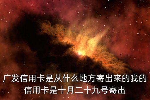 廣發(fā)信用卡是什么方式寄送的，廣發(fā)信用卡是從什么地方寄出來(lái)的我的信用卡是十月二十九號(hào)寄出