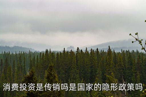 國家隱形政策是什么事，消費(fèi)投資是傳銷嗎是國家的隱形政策嗎