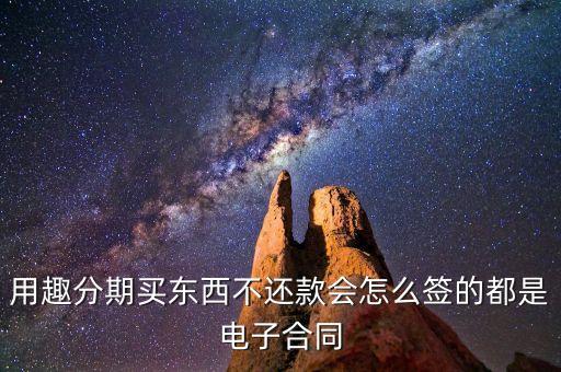 趣分期服務(wù)協(xié)議是什么，用趣分期買東西不還款會(huì)怎么簽的都是電子合同