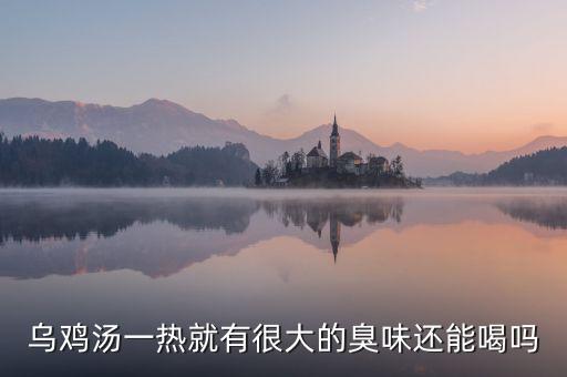 生烏雞有什么味就變質(zhì)，烏雞湯一熱就有很大的臭味還能喝嗎