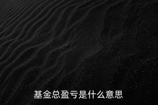 基金已實(shí)現(xiàn)盈虧是什么意思，基金總盈虧是什么意思