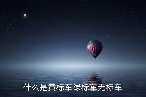什么是黃標車綠標車無標車