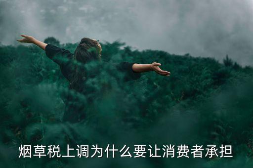 中國稅制煙草消費(fèi)稅為什么調(diào)整，煙草稅上調(diào)目的
