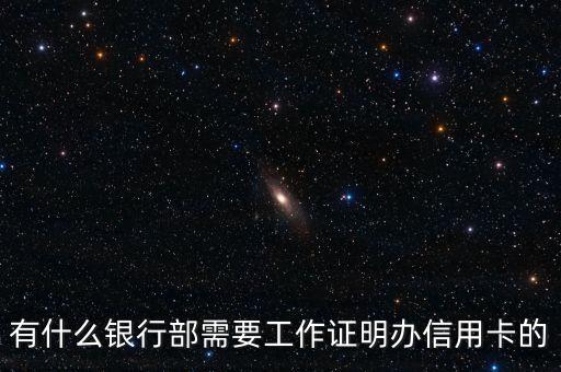什么信用卡需要工作證明，有什么銀行部需要工作證明辦信用卡的
