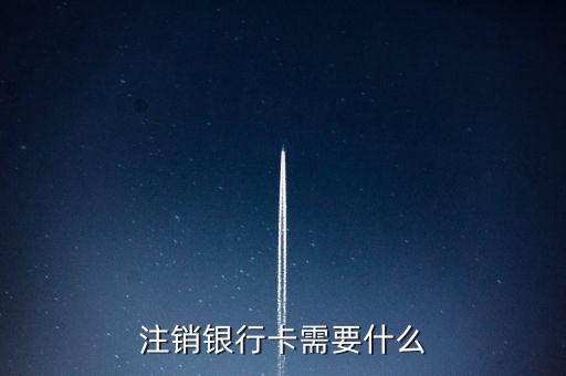 注銷(xiāo)銀行卡需要什么
