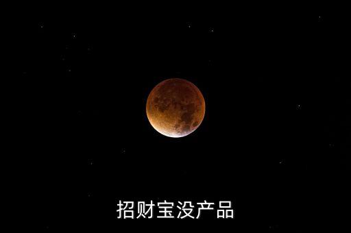 招財寶近期為什么沒有理財產(chǎn)品，招財寶近期為什么沒有理財產(chǎn)品